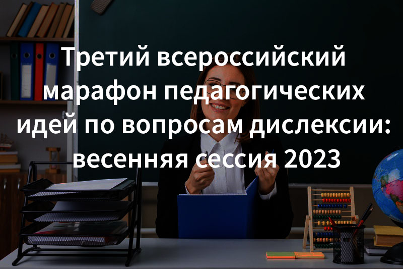 Итоги Третьего всероссийского марафона педагогических идей по вопросам дислексии: весенняя сессия 2023